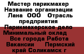 Мастер-парикмахер › Название организации ­ Лана, ООО › Отрасль предприятия ­ Парикмахерское дело › Минимальный оклад ­ 1 - Все города Работа » Вакансии   . Пермский край,Соликамск г.